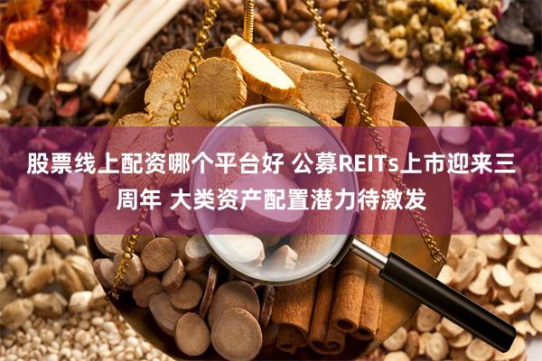 股票线上配资哪个平台好 公募REITs上市迎来三周年 大类资产配置潜力待激发