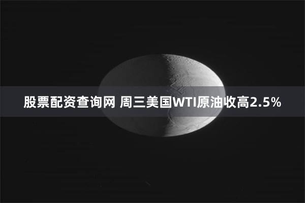 股票配资查询网 周三美国WTI原油收高2.5%