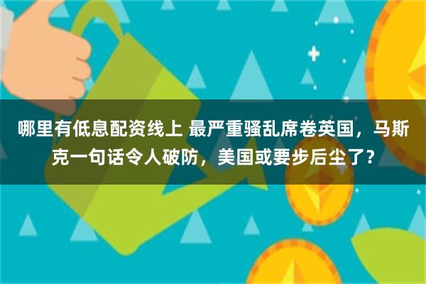 哪里有低息配资线上 最严重骚乱席卷英国，马斯克一句话令人破防，美国或要步后尘了？