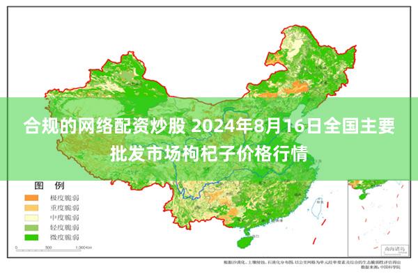 合规的网络配资炒股 2024年8月16日全国主要批发市场枸杞子价格行情