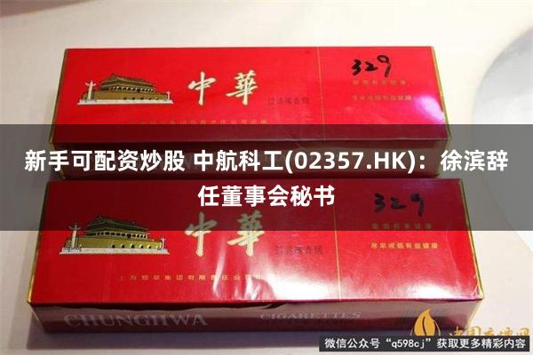 新手可配资炒股 中航科工(02357.HK)：徐滨辞任董事会秘书