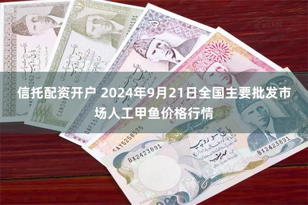 信托配资开户 2024年9月21日全国主要批发市场人工甲鱼价格行情