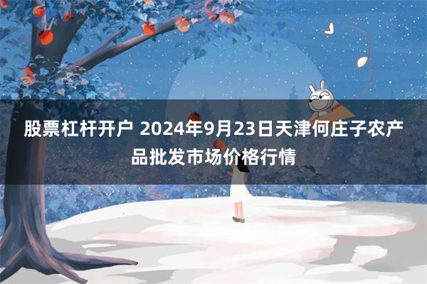 股票杠杆开户 2024年9月23日天津何庄子农产品批发市场价格行情