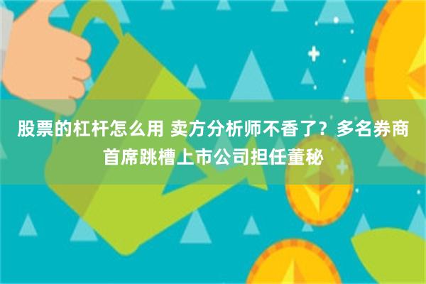 股票的杠杆怎么用 卖方分析师不香了？多名券商首席跳槽上市公司担任董秘