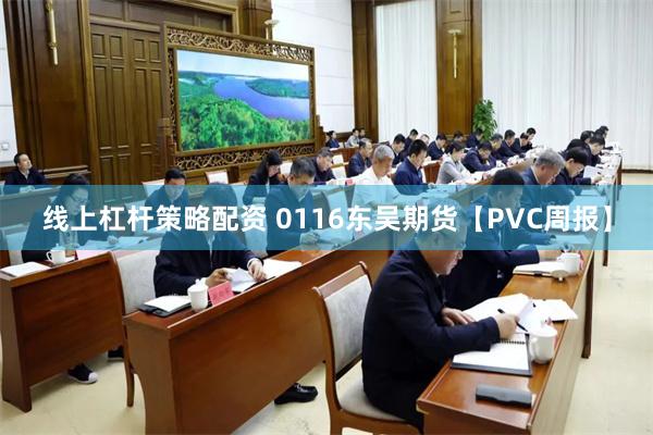 线上杠杆策略配资 0116东吴期货【PVC周报】