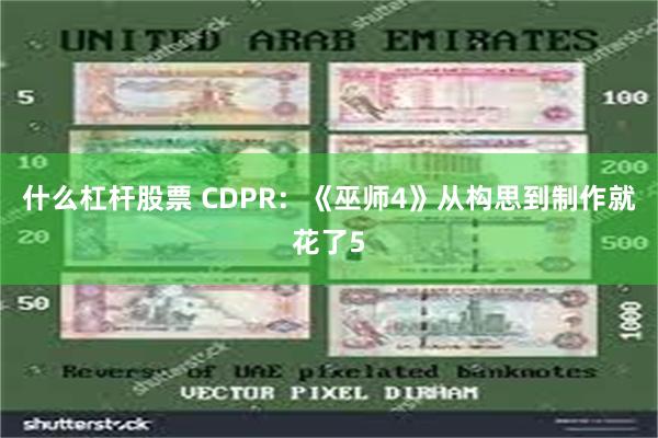 什么杠杆股票 CDPR：《巫师4》从构思到制作就花了5