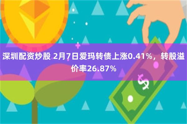 深圳配资炒股 2月7日爱玛转债上涨0.41%，转股溢价率26.87%