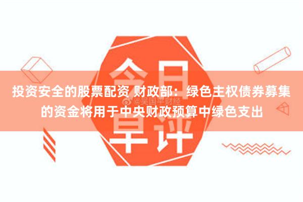 投资安全的股票配资 财政部：绿色主权债券募集的资金将用于中央财政预算中绿色支出