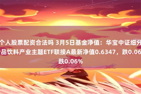 个人股票配资合法吗 3月5日基金净值：华宝中证细分食品饮料产业主题ETF联接A最新净值0.6347，跌0.06%