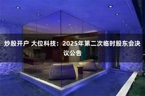 炒股开户 大位科技：2025年第二次临时股东会决议公告